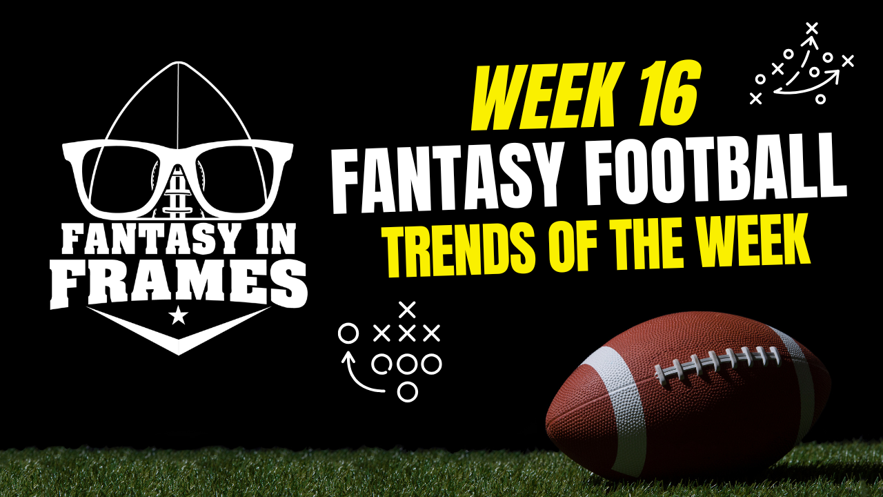2025 Fantasy Football Trends for Week 16 | FANTASY IN FRAMES